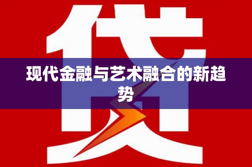 界首现代金融与艺术融合的新趋势