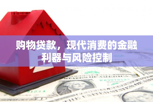界首购物贷款，现代消费的金融利器与风险控制