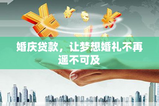 界首婚庆贷款，让梦想婚礼不再遥不可及