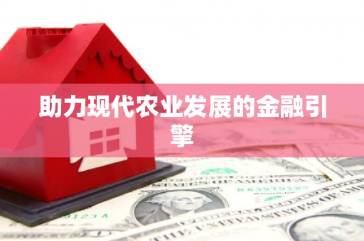 界首助力现代农业发展的金融引擎