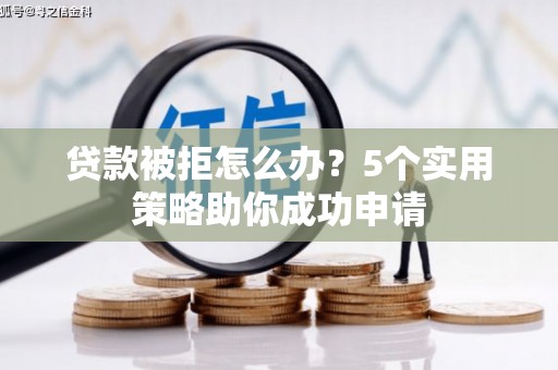 界首贷款被拒怎么办？5个实用策略助你成功申请