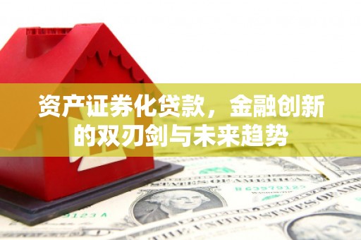 界首资产证券化贷款，金融创新的双刃剑与未来趋势