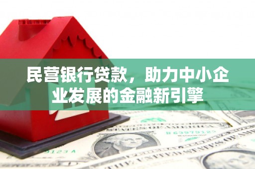 界首民营银行贷款，助力中小企业发展的金融新引擎