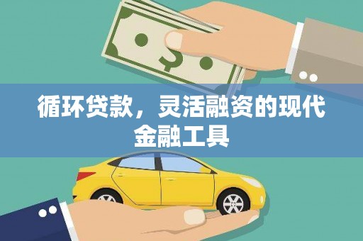 界首循环贷款，灵活融资的现代金融工具