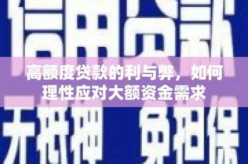 界首高额度贷款的利与弊，如何理性应对大额资金需求
