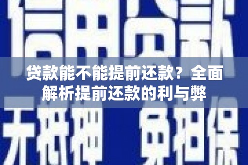 界首贷款能不能提前还款？全面解析提前还款的利与弊