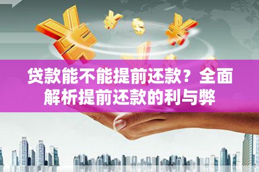界首贷款能不能提前还款？全面解析提前还款的利与弊
