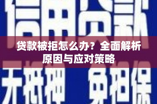 界首贷款被拒怎么办？全面解析原因与应对策略